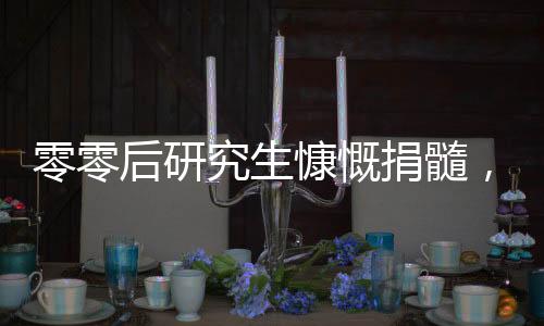 零零后研究生慷慨捐髓，拯救生命之美談