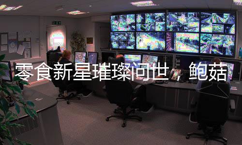 零食新星璀璨問(wèn)世，鮑菇螺肉以福壽螺為主配料閃耀美食界