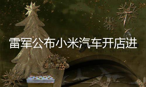 雷軍公布小米汽車開店進(jìn)展：全國已有235家門店，4月計(jì)劃新增33家門店