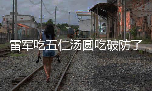雷軍吃五仁湯圓吃破防了，一場意外的美食之旅