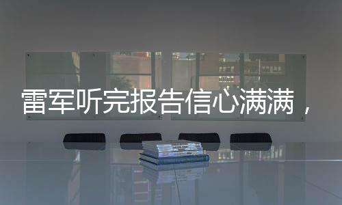 雷軍聽完報告信心滿滿，展望企業(yè)未來發(fā)展