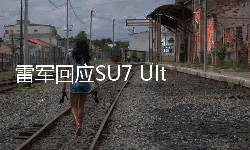 雷軍回應(yīng)SU7 Ultra定價(jià)，揭示高端市場(chǎng)策略