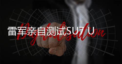 雷軍親自測(cè)試SU7 Ultra剎停性能，表情包火爆網(wǎng)絡(luò)