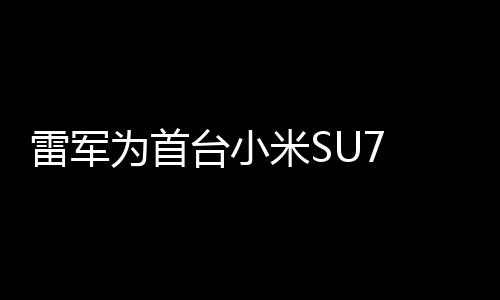 雷軍為首臺(tái)小米SU7 Ultra車主，親自當(dāng)司機(jī)體驗(yàn)駕駛樂趣