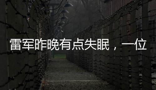 雷軍昨晚有點失眠，一位科技巨頭的夜晚獨白