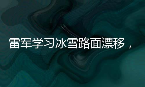 雷軍學習冰雪路面漂移，探索駕駛新境界