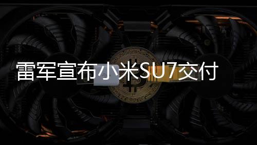 雷軍宣布小米SU7交付量超15萬輛，創(chuàng)市場新紀錄，展現(xiàn)企業(yè)強勁實力