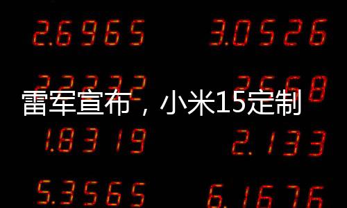雷軍宣布，小米15定制版正式開售，引領(lǐng)智能手機(jī)新潮流