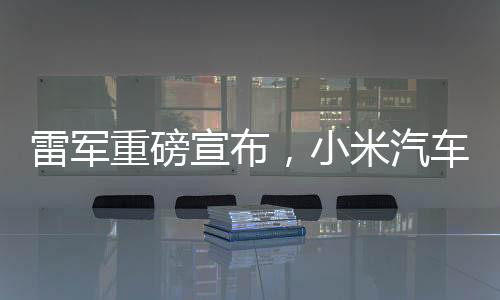 雷軍重磅宣布，小米汽車將扎根紐北，開啟智能出行新篇章