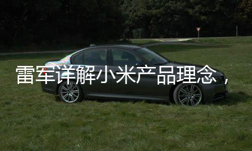 雷軍詳解小米產(chǎn)品理念，薄利策略鑄就物超所值