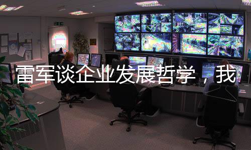 雷軍談企業(yè)發(fā)展哲學(xué)，我們克制貪婪，追求穩(wěn)健增長之道