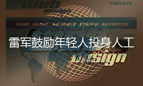雷軍鼓勵(lì)年輕人投身人工智能領(lǐng)域，AI成為新時(shí)代的敲門磚