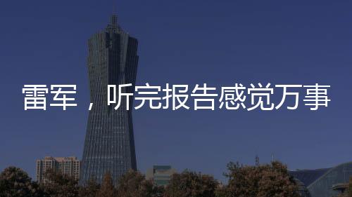 雷軍，聽完報告感覺萬事OK，未來展望令人期待