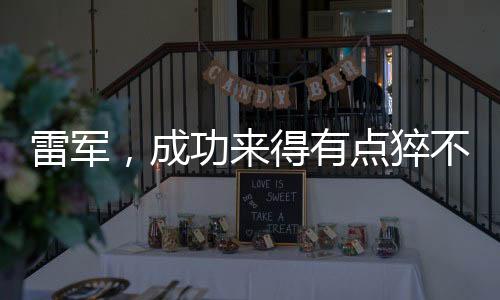 雷軍，成功來得有點猝不及防