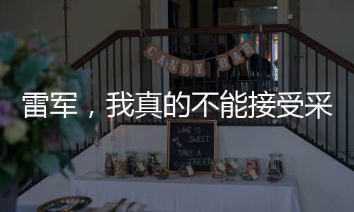 雷軍，我真的不能接受采訪了