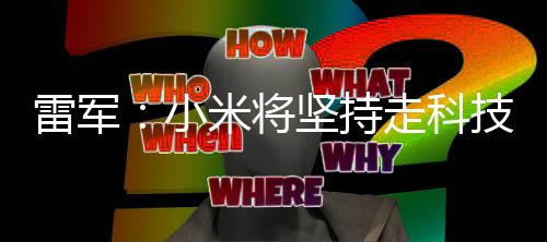 雷軍：小米將堅(jiān)持走科技創(chuàng)新和高端化道路！
