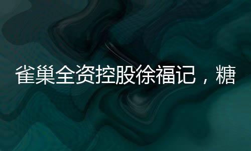 雀巢全資控股徐福記，糖果巨頭的新篇章