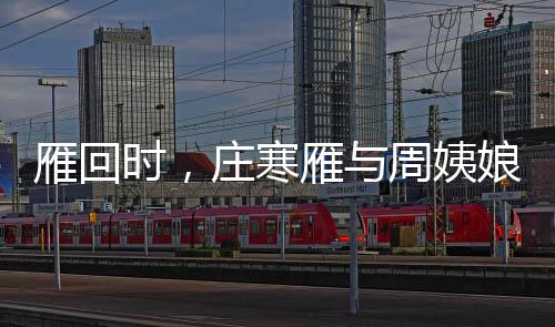 雁回時(shí)，莊寒雁與周姨娘的情感糾葛，一場視覺與情感的盛宴