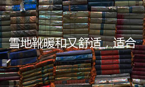 雪地靴暖和又舒適，適合冬季長期穿著？丨中新真探