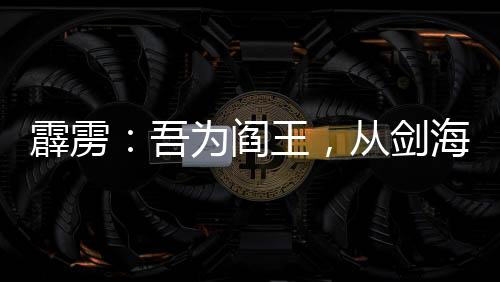霹靂：吾為閻王，從劍海錄開(kāi)始！