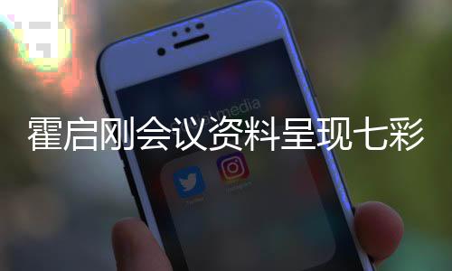 霍啟剛會議資料呈現(xiàn)七彩字，獨特方式展現(xiàn)會議重要性
