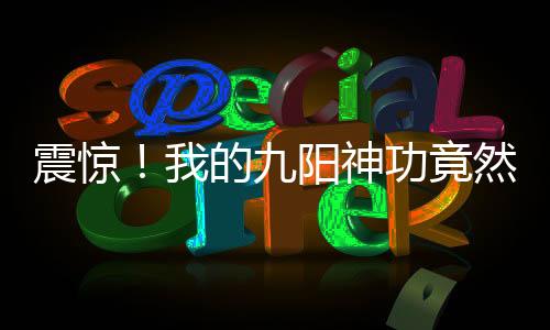 震驚！我的九陽神功竟然有百萬層