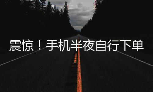 震驚！手機半夜自行下單，1.5萬元手表離奇被購