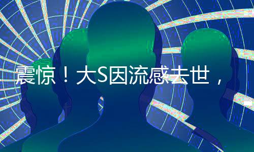 震驚！大S因流感去世，年僅48歲
