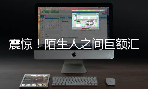 震驚！陌生人之間巨額匯款達(dá)1.7億