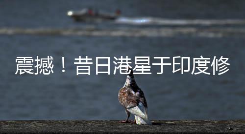 震撼！昔日港星于印度修佛行出家路，剃度瞬間照片公開！