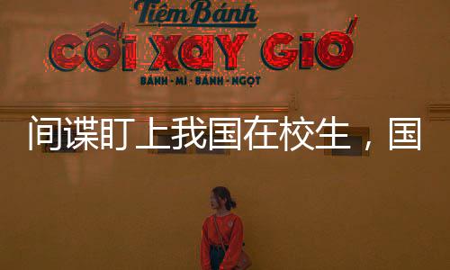 間諜盯上我國在校生，國家安全呼喚警惕之心
