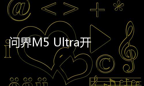 問界M5 Ultra開啟預售，引領智能電動汽車新篇章