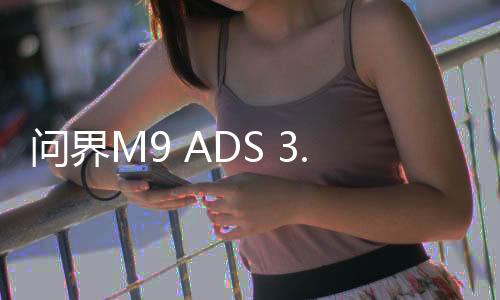 問界M9 ADS 3.0車位到車位首測，智能駕駛的新里程碑