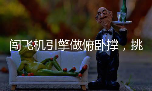 闖飛機(jī)引擎做俯臥撐，挑戰(zhàn)極限與展現(xiàn)勇氣的獨(dú)特體驗