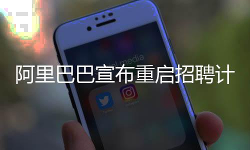 阿里巴巴宣布重啟招聘計劃，構(gòu)建人才梯隊，驅(qū)動未來發(fā)展