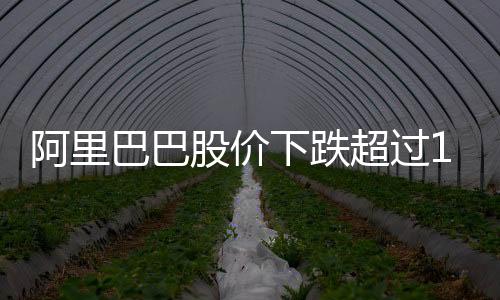 阿里巴巴股價下跌超過10%，深度分析與觀察