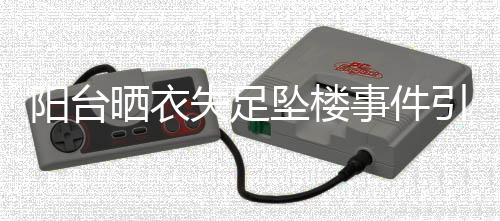 陽臺(tái)曬衣失足墜樓事件引發(fā)社會(huì)關(guān)注