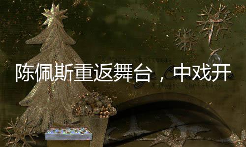 陳佩斯重返舞臺，中戲開講，人生經(jīng)驗分享引熱議