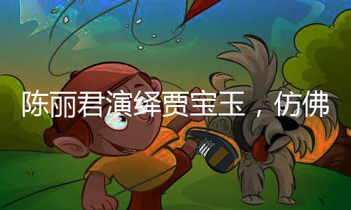 陳麗君演繹賈寶玉，仿佛從書中走出的夢幻形象