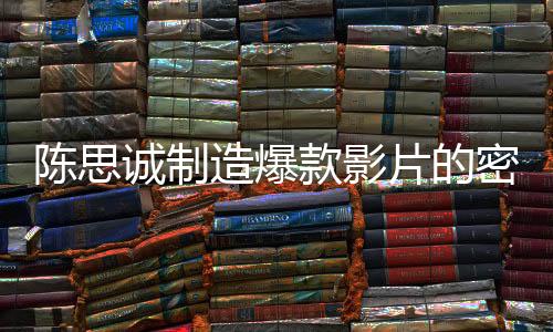 陳思誠制造爆款影片的密碼，探究成功背后的秘密一二三四五六七八九十