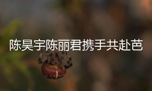 陳昊宇陳麗君攜手共赴芭莎時尚盛宴，蛇年大片驚艷亮相