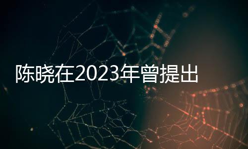 陳曉在2023年曾提出凈身出戶，婚姻變故的深度解讀