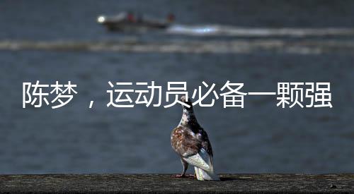 陳夢，運(yùn)動員必備一顆強(qiáng)大的心