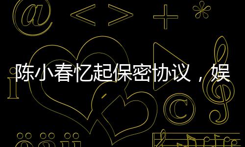 陳小春憶起保密協(xié)議，娛樂(lè)圈中的責(zé)任與擔(dān)當(dāng)