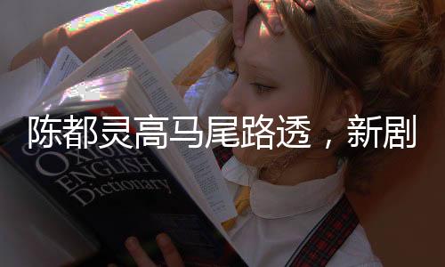 陳都靈高馬尾路透，新劇造型驚艷亮相，引發(fā)熱議潮流新篇章