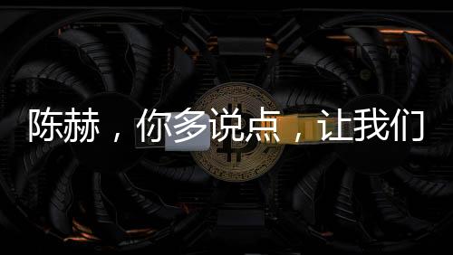 陳赫，你多說點，讓我們更了解真實的你