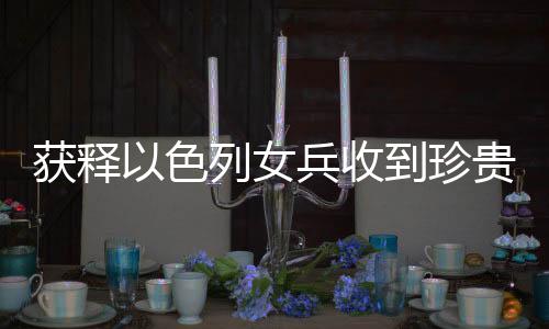 獲釋以色列女兵收到珍貴吊墜紀念品，一段見證歷史與友情的特殊時刻
