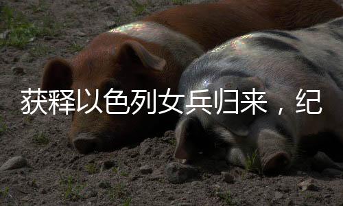 獲釋以色列女兵歸來，紀念吊墜見證深情友情