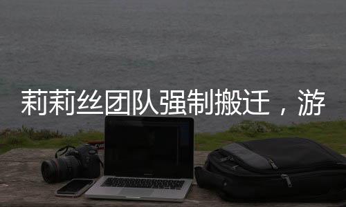 莉莉絲團隊強制搬遷，游戲公司的新舉措引發(fā)的爭議