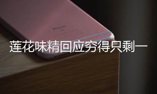 蓮花味精回應窮得只剩一棟辦公樓傳聞，真相究竟如何？